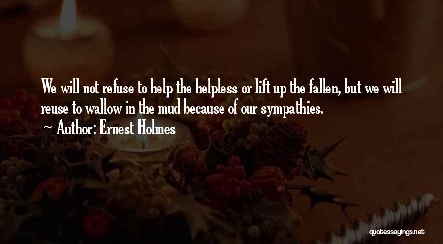 Ernest Holmes Quotes: We Will Not Refuse To Help The Helpless Or Lift Up The Fallen, But We Will Reuse To Wallow In