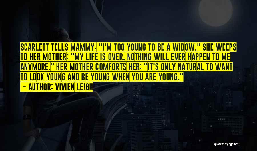 Vivien Leigh Quotes: Scarlett Tells Mammy: I'm Too Young To Be A Widow. She Weeps To Her Mother: My Life Is Over. Nothing