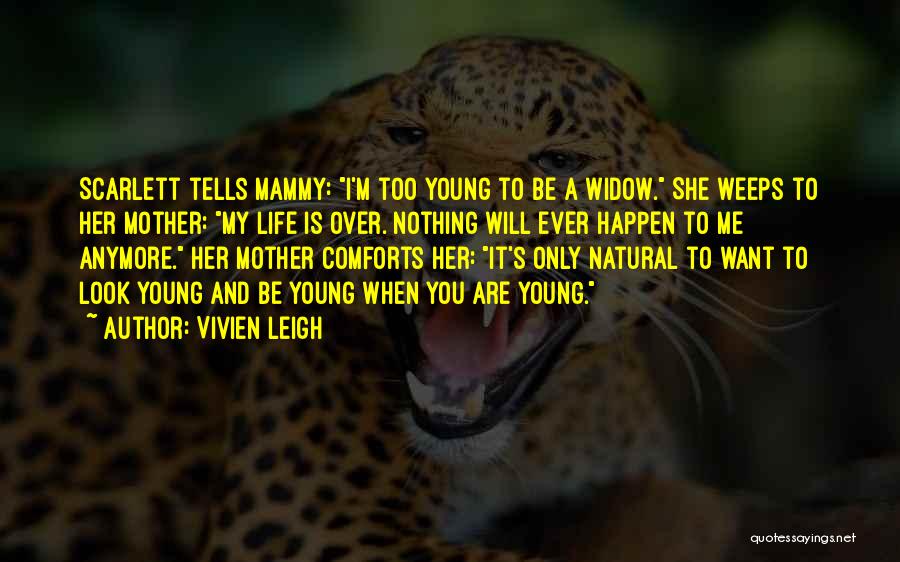 Vivien Leigh Quotes: Scarlett Tells Mammy: I'm Too Young To Be A Widow. She Weeps To Her Mother: My Life Is Over. Nothing