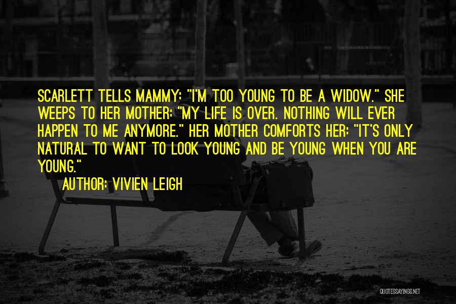 Vivien Leigh Quotes: Scarlett Tells Mammy: I'm Too Young To Be A Widow. She Weeps To Her Mother: My Life Is Over. Nothing