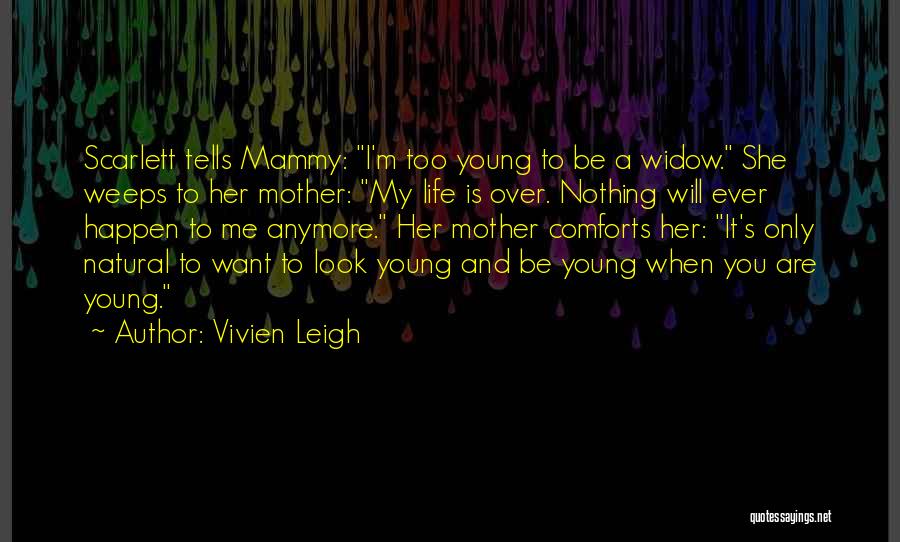 Vivien Leigh Quotes: Scarlett Tells Mammy: I'm Too Young To Be A Widow. She Weeps To Her Mother: My Life Is Over. Nothing