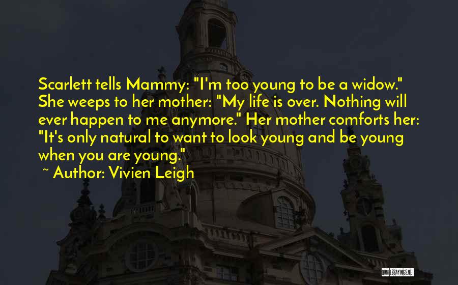 Vivien Leigh Quotes: Scarlett Tells Mammy: I'm Too Young To Be A Widow. She Weeps To Her Mother: My Life Is Over. Nothing