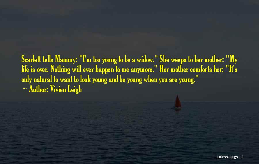 Vivien Leigh Quotes: Scarlett Tells Mammy: I'm Too Young To Be A Widow. She Weeps To Her Mother: My Life Is Over. Nothing