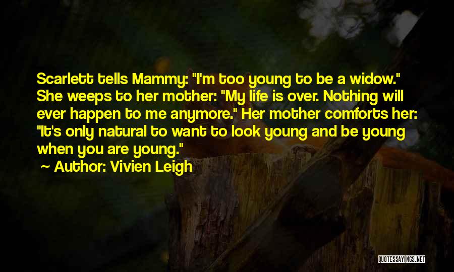 Vivien Leigh Quotes: Scarlett Tells Mammy: I'm Too Young To Be A Widow. She Weeps To Her Mother: My Life Is Over. Nothing