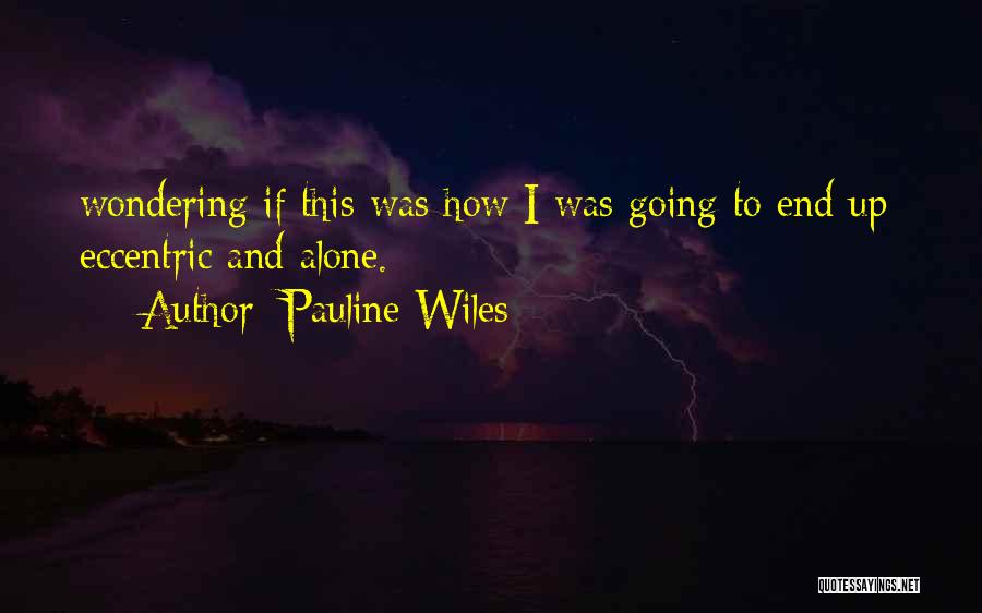 Pauline Wiles Quotes: Wondering If This Was How I Was Going To End Up: Eccentric And Alone.