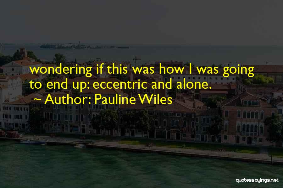 Pauline Wiles Quotes: Wondering If This Was How I Was Going To End Up: Eccentric And Alone.