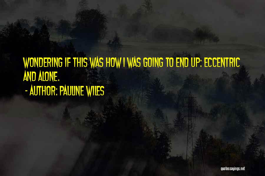 Pauline Wiles Quotes: Wondering If This Was How I Was Going To End Up: Eccentric And Alone.