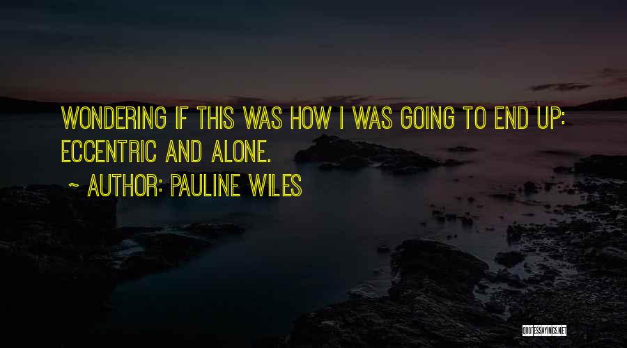 Pauline Wiles Quotes: Wondering If This Was How I Was Going To End Up: Eccentric And Alone.