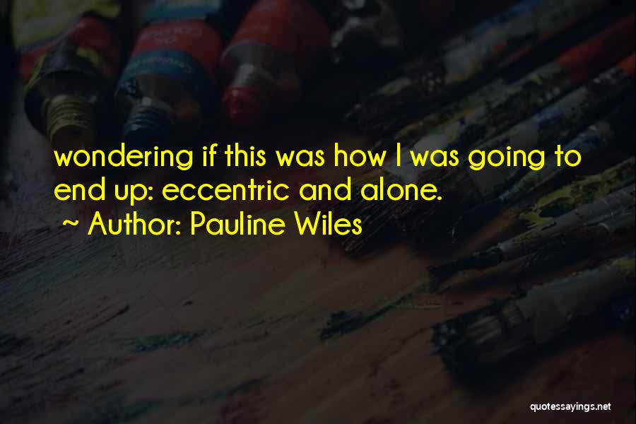 Pauline Wiles Quotes: Wondering If This Was How I Was Going To End Up: Eccentric And Alone.