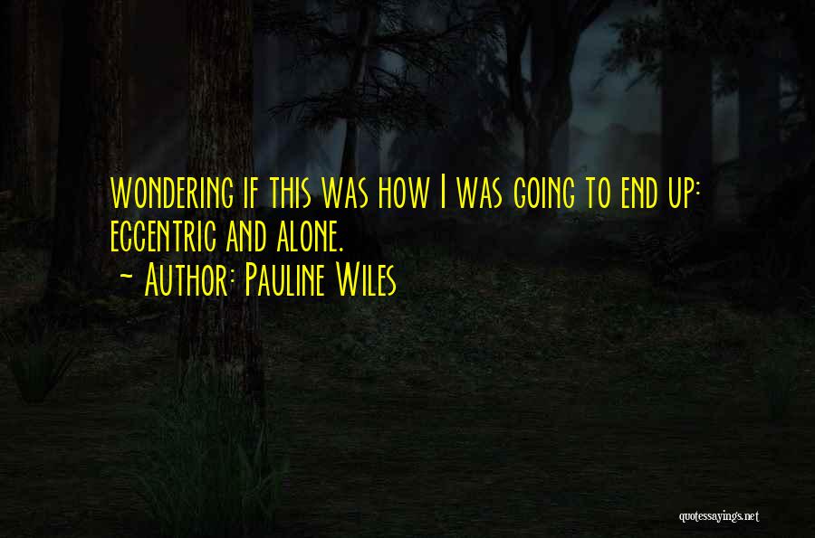 Pauline Wiles Quotes: Wondering If This Was How I Was Going To End Up: Eccentric And Alone.