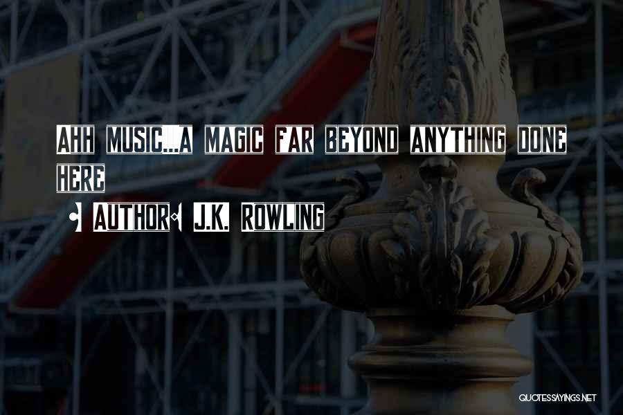 J.K. Rowling Quotes: Ahh Music...a Magic Far Beyond Anything Done Here