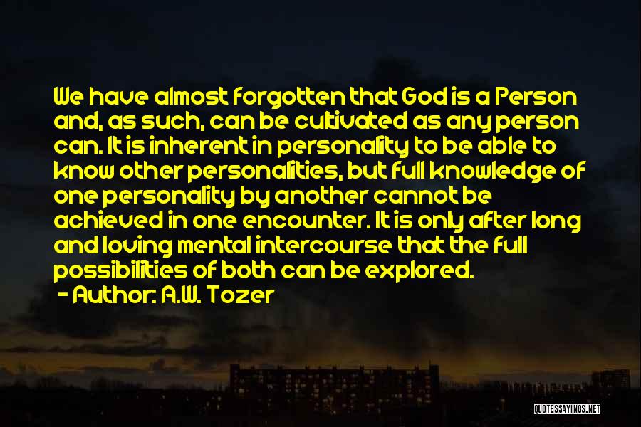 A.W. Tozer Quotes: We Have Almost Forgotten That God Is A Person And, As Such, Can Be Cultivated As Any Person Can. It