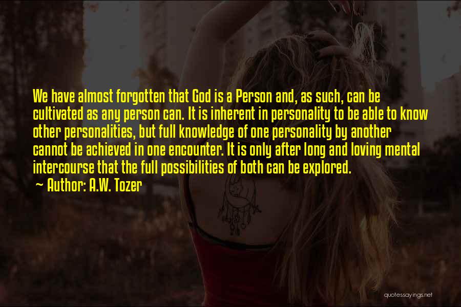 A.W. Tozer Quotes: We Have Almost Forgotten That God Is A Person And, As Such, Can Be Cultivated As Any Person Can. It