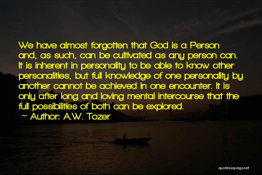 A.W. Tozer Quotes: We Have Almost Forgotten That God Is A Person And, As Such, Can Be Cultivated As Any Person Can. It