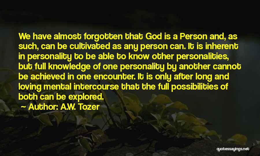 A.W. Tozer Quotes: We Have Almost Forgotten That God Is A Person And, As Such, Can Be Cultivated As Any Person Can. It