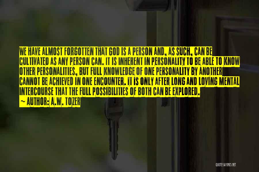 A.W. Tozer Quotes: We Have Almost Forgotten That God Is A Person And, As Such, Can Be Cultivated As Any Person Can. It