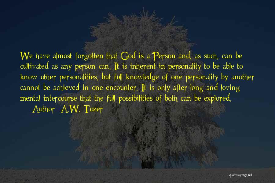 A.W. Tozer Quotes: We Have Almost Forgotten That God Is A Person And, As Such, Can Be Cultivated As Any Person Can. It