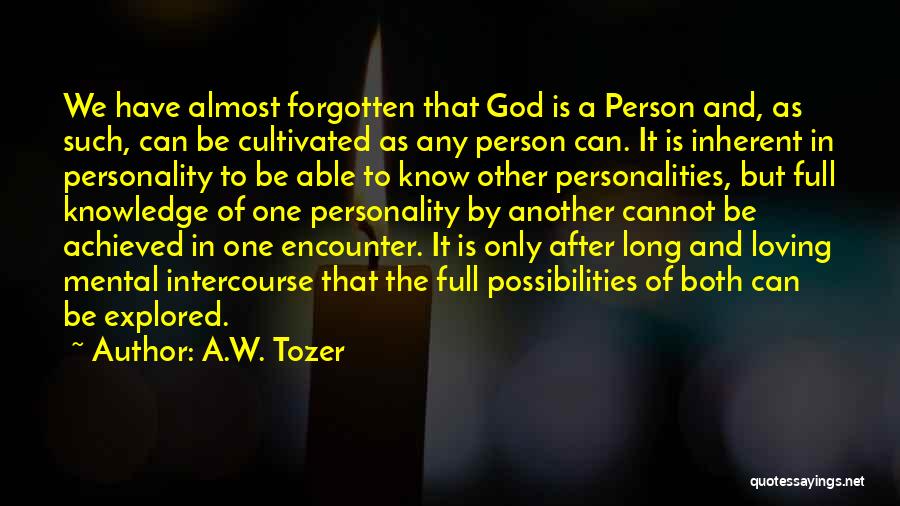 A.W. Tozer Quotes: We Have Almost Forgotten That God Is A Person And, As Such, Can Be Cultivated As Any Person Can. It