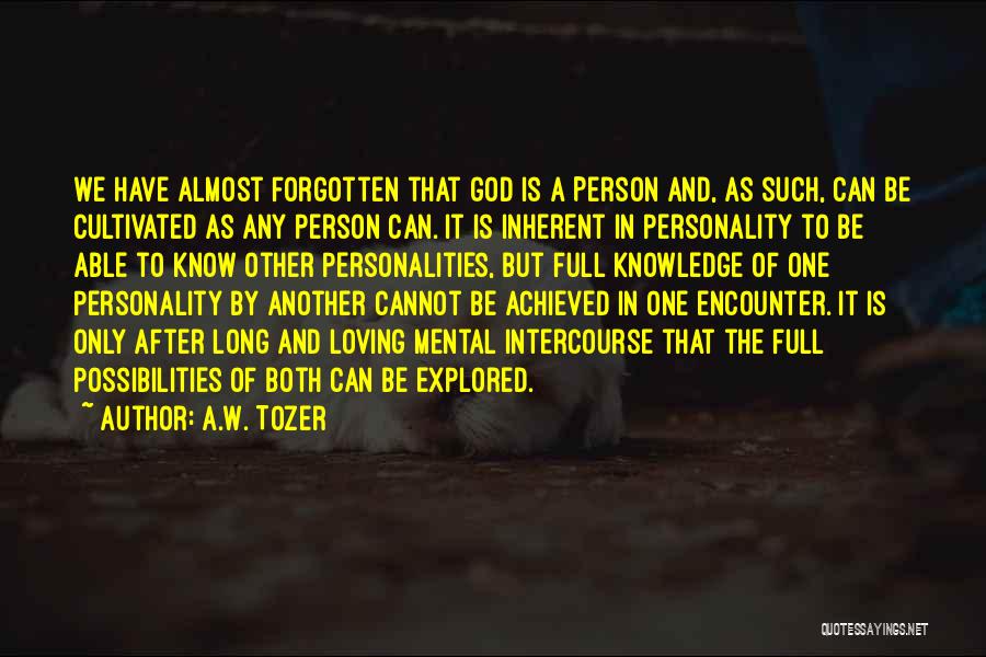 A.W. Tozer Quotes: We Have Almost Forgotten That God Is A Person And, As Such, Can Be Cultivated As Any Person Can. It