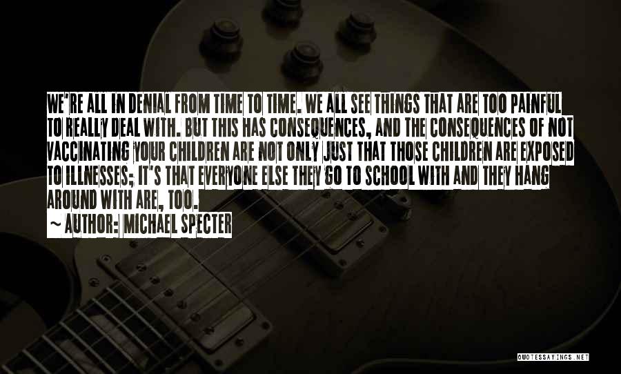 Michael Specter Quotes: We're All In Denial From Time To Time. We All See Things That Are Too Painful To Really Deal With.