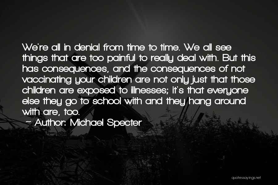 Michael Specter Quotes: We're All In Denial From Time To Time. We All See Things That Are Too Painful To Really Deal With.