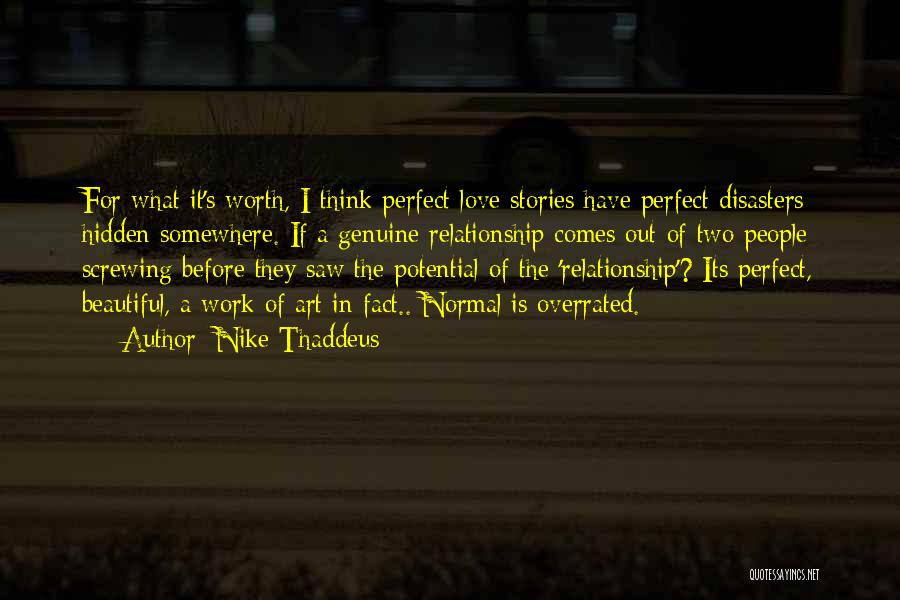 Nike Thaddeus Quotes: For What It's Worth, I Think Perfect Love Stories Have Perfect Disasters Hidden Somewhere. If A Genuine Relationship Comes Out