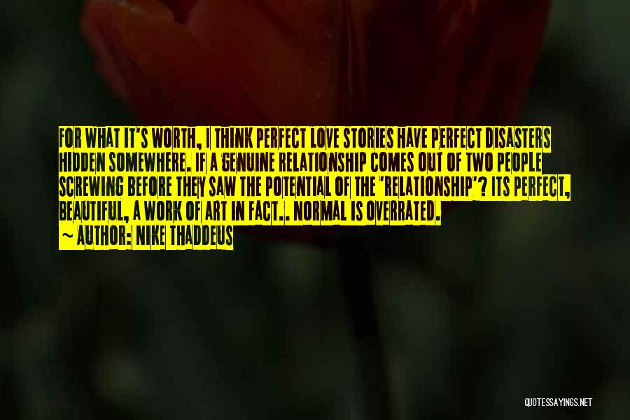 Nike Thaddeus Quotes: For What It's Worth, I Think Perfect Love Stories Have Perfect Disasters Hidden Somewhere. If A Genuine Relationship Comes Out