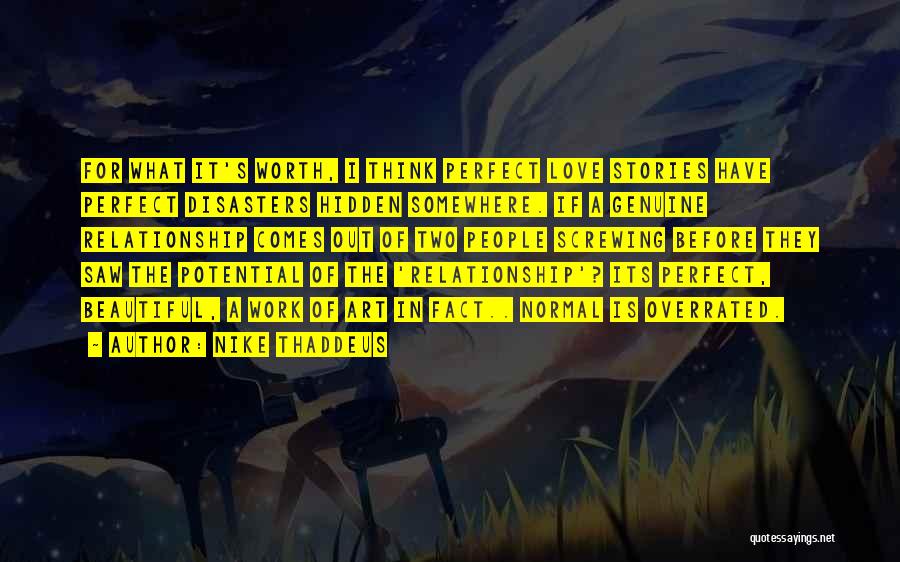 Nike Thaddeus Quotes: For What It's Worth, I Think Perfect Love Stories Have Perfect Disasters Hidden Somewhere. If A Genuine Relationship Comes Out