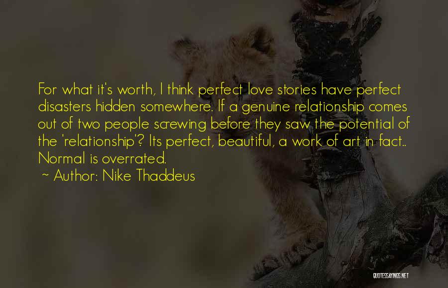 Nike Thaddeus Quotes: For What It's Worth, I Think Perfect Love Stories Have Perfect Disasters Hidden Somewhere. If A Genuine Relationship Comes Out