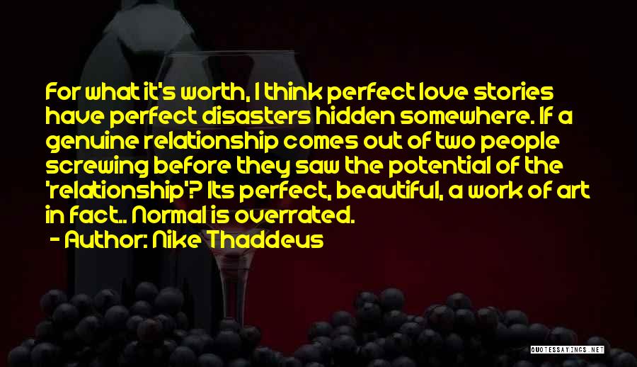 Nike Thaddeus Quotes: For What It's Worth, I Think Perfect Love Stories Have Perfect Disasters Hidden Somewhere. If A Genuine Relationship Comes Out