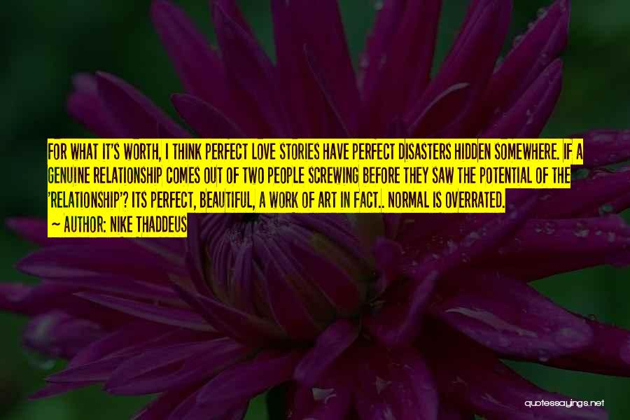 Nike Thaddeus Quotes: For What It's Worth, I Think Perfect Love Stories Have Perfect Disasters Hidden Somewhere. If A Genuine Relationship Comes Out