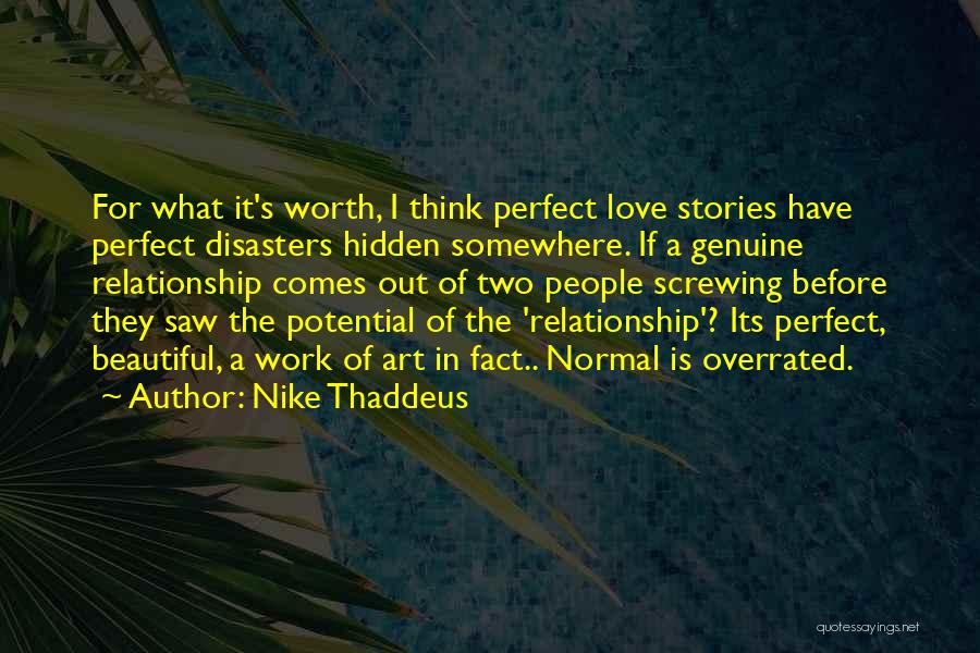Nike Thaddeus Quotes: For What It's Worth, I Think Perfect Love Stories Have Perfect Disasters Hidden Somewhere. If A Genuine Relationship Comes Out