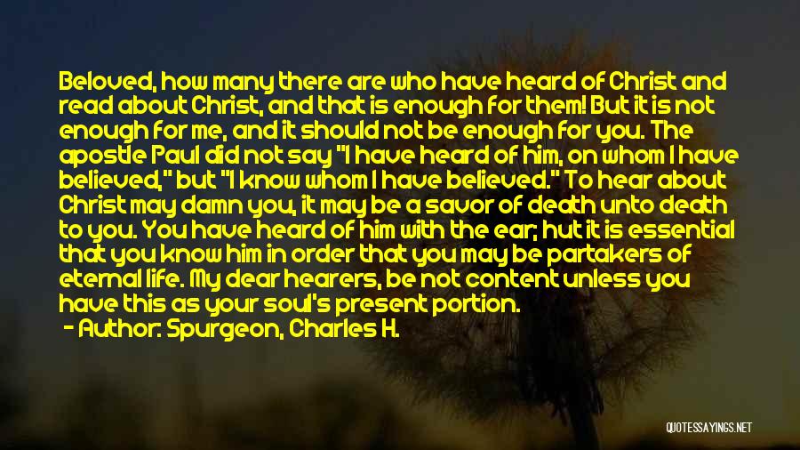 Spurgeon, Charles H. Quotes: Beloved, How Many There Are Who Have Heard Of Christ And Read About Christ, And That Is Enough For Them!