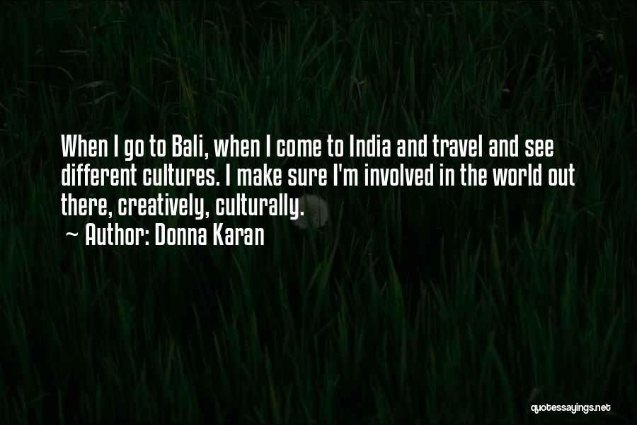 Donna Karan Quotes: When I Go To Bali, When I Come To India And Travel And See Different Cultures. I Make Sure I'm