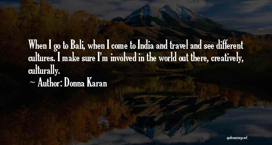 Donna Karan Quotes: When I Go To Bali, When I Come To India And Travel And See Different Cultures. I Make Sure I'm