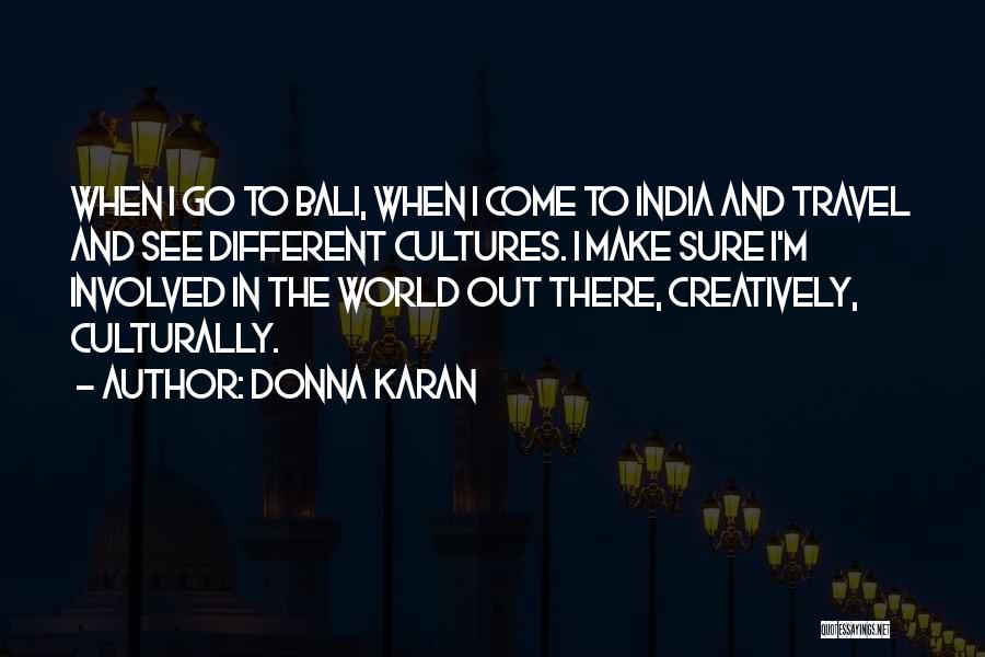 Donna Karan Quotes: When I Go To Bali, When I Come To India And Travel And See Different Cultures. I Make Sure I'm