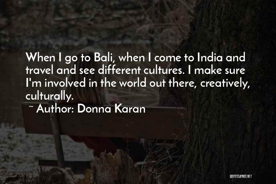 Donna Karan Quotes: When I Go To Bali, When I Come To India And Travel And See Different Cultures. I Make Sure I'm