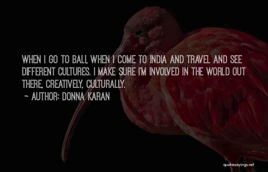 Donna Karan Quotes: When I Go To Bali, When I Come To India And Travel And See Different Cultures. I Make Sure I'm