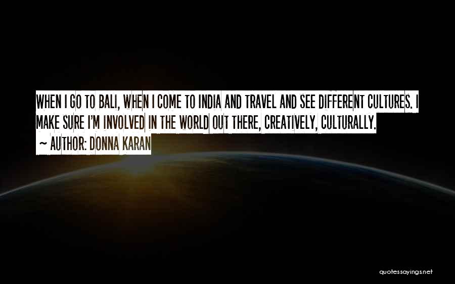 Donna Karan Quotes: When I Go To Bali, When I Come To India And Travel And See Different Cultures. I Make Sure I'm