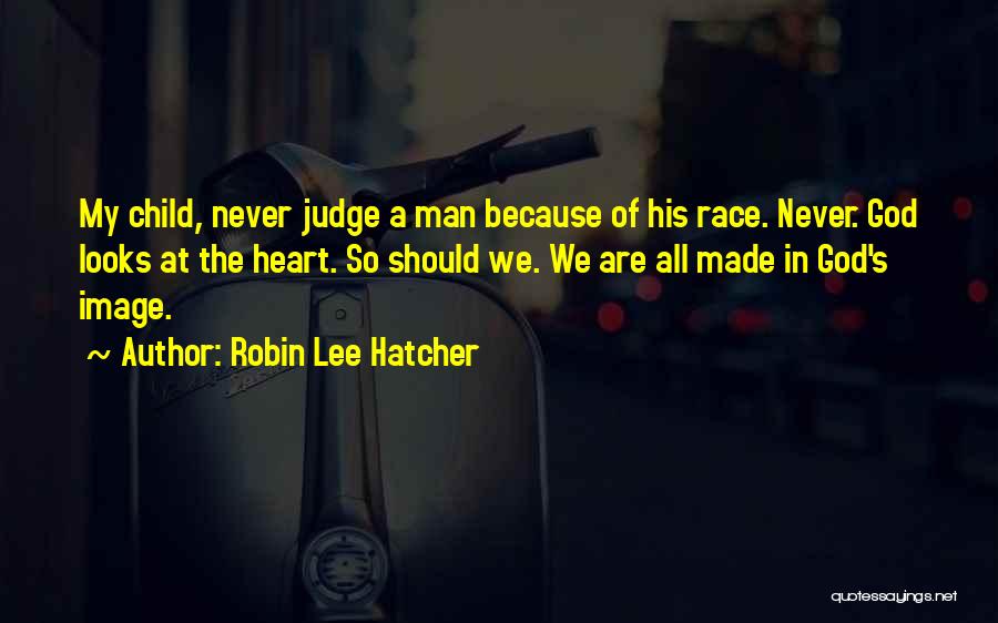 Robin Lee Hatcher Quotes: My Child, Never Judge A Man Because Of His Race. Never. God Looks At The Heart. So Should We. We