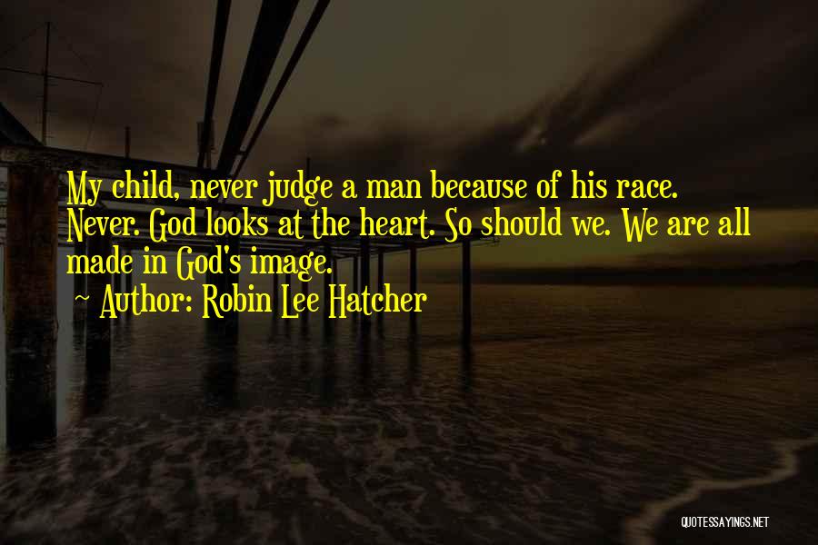 Robin Lee Hatcher Quotes: My Child, Never Judge A Man Because Of His Race. Never. God Looks At The Heart. So Should We. We