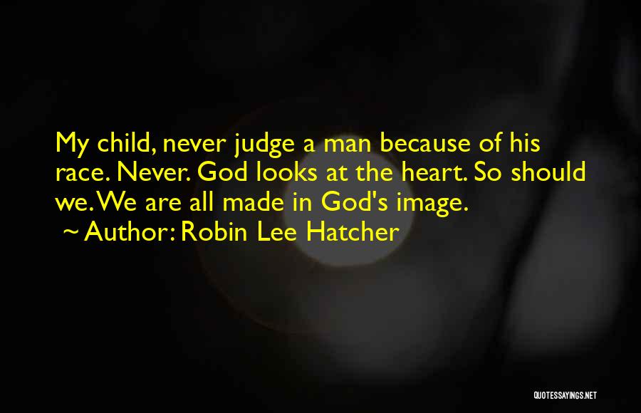 Robin Lee Hatcher Quotes: My Child, Never Judge A Man Because Of His Race. Never. God Looks At The Heart. So Should We. We