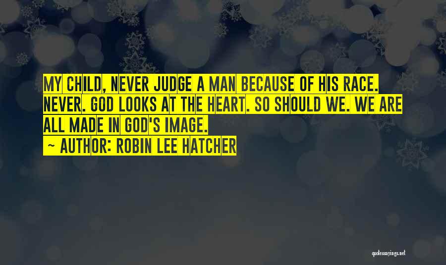 Robin Lee Hatcher Quotes: My Child, Never Judge A Man Because Of His Race. Never. God Looks At The Heart. So Should We. We