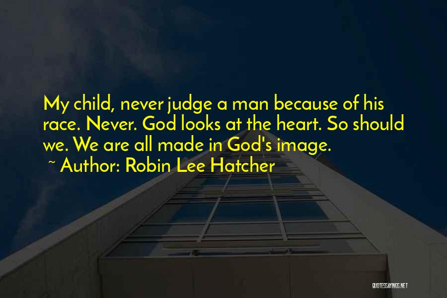 Robin Lee Hatcher Quotes: My Child, Never Judge A Man Because Of His Race. Never. God Looks At The Heart. So Should We. We