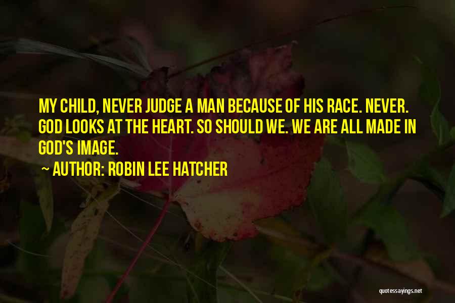 Robin Lee Hatcher Quotes: My Child, Never Judge A Man Because Of His Race. Never. God Looks At The Heart. So Should We. We