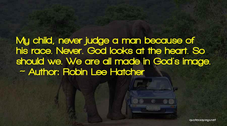 Robin Lee Hatcher Quotes: My Child, Never Judge A Man Because Of His Race. Never. God Looks At The Heart. So Should We. We