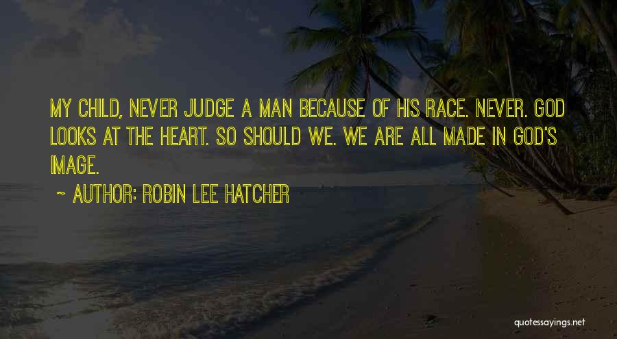 Robin Lee Hatcher Quotes: My Child, Never Judge A Man Because Of His Race. Never. God Looks At The Heart. So Should We. We