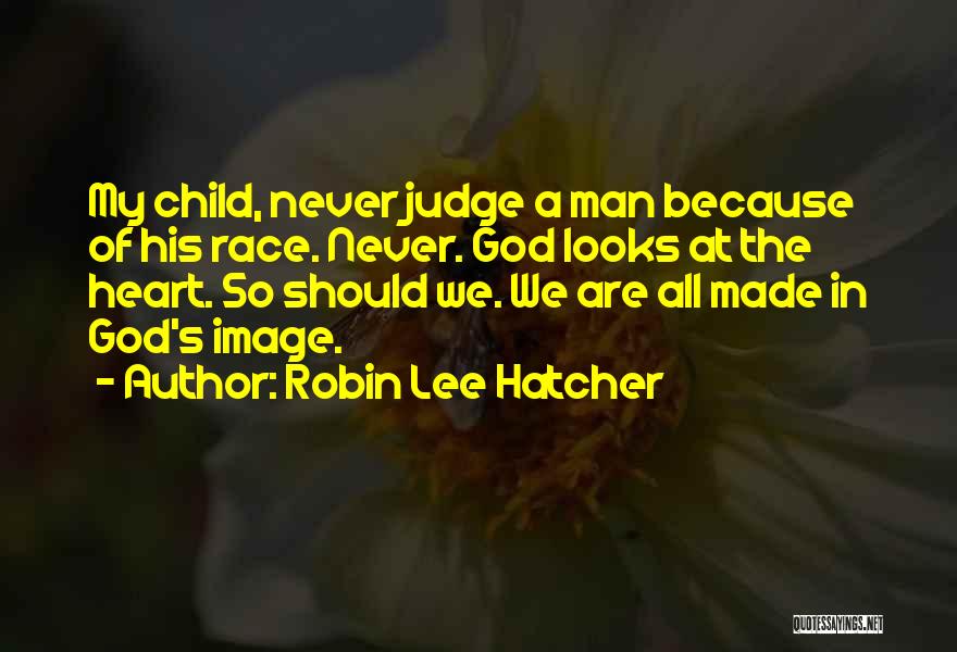 Robin Lee Hatcher Quotes: My Child, Never Judge A Man Because Of His Race. Never. God Looks At The Heart. So Should We. We