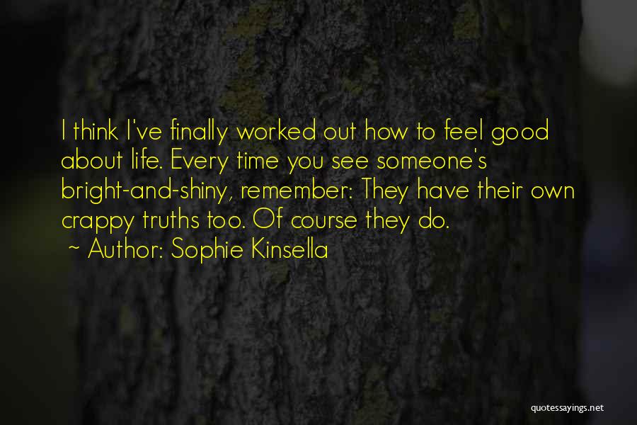 Sophie Kinsella Quotes: I Think I've Finally Worked Out How To Feel Good About Life. Every Time You See Someone's Bright-and-shiny, Remember: They