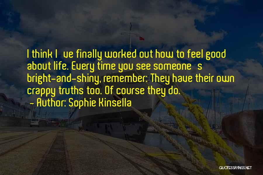 Sophie Kinsella Quotes: I Think I've Finally Worked Out How To Feel Good About Life. Every Time You See Someone's Bright-and-shiny, Remember: They